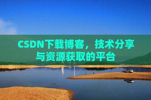 CSDN下载博客，技术分享与资源获取的平台